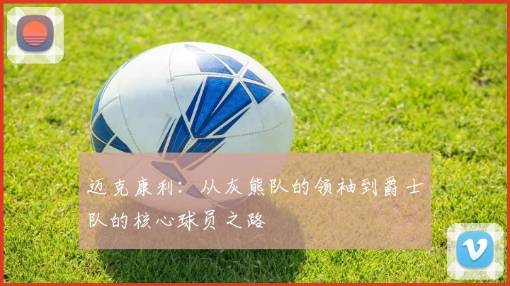 迈克康利：从灰熊队的领袖到爵士队的核心球员之路