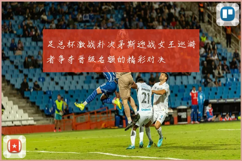 足总杯激战朴次茅斯迎战女王巡游者争夺晋级名额的精彩对决