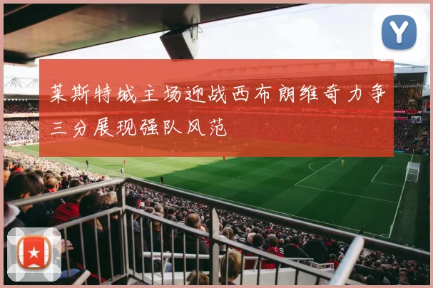 莱斯特城主场迎战西布朗维奇力争三分展现强队风范