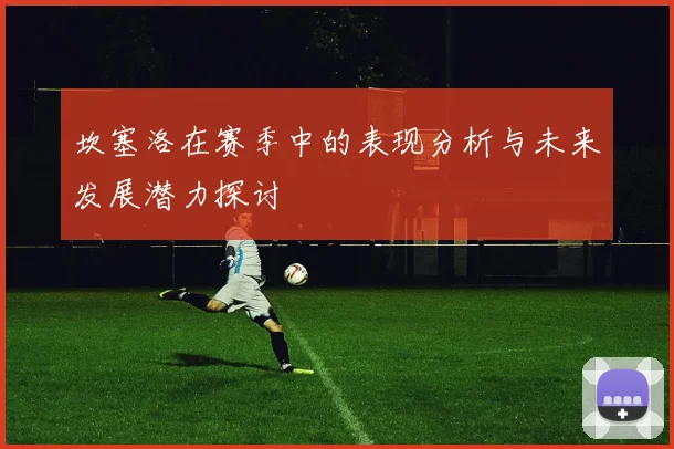 坎塞洛在赛季中的表现分析与未来发展潜力探讨