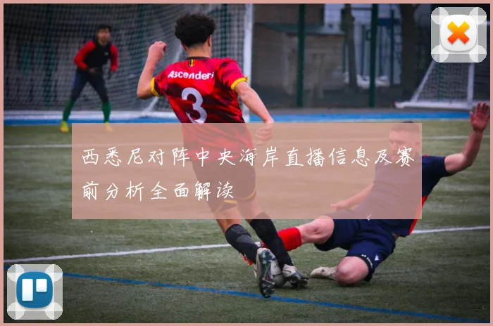西悉尼对阵中央海岸直播信息及赛前分析全面解读