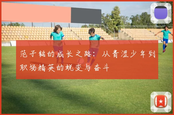 范子铭的成长之路：从青涩少年到职场精英的蜕变与奋斗
